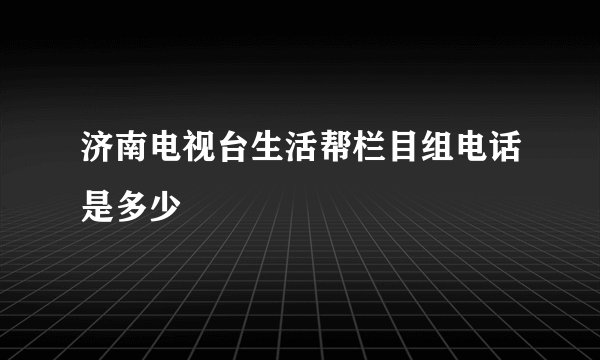 济南电视台生活帮栏目组电话是多少