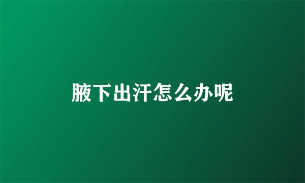 腋下出汗怎么办呢