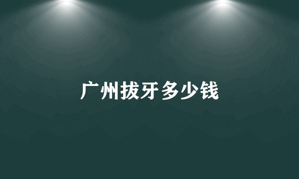 广州拔牙多少钱