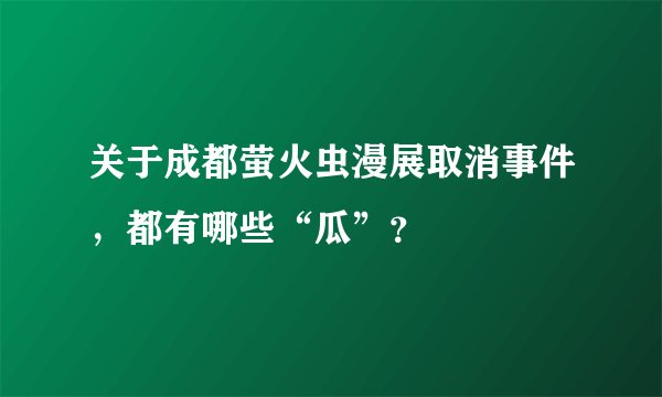 关于成都萤火虫漫展取消事件，都有哪些“瓜”？