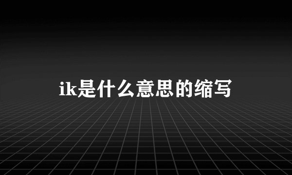 ik是什么意思的缩写
