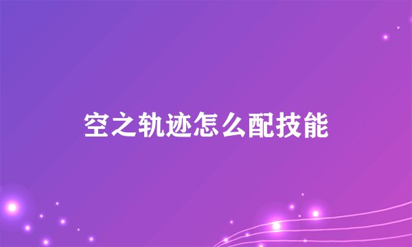 空之轨迹怎么配技能