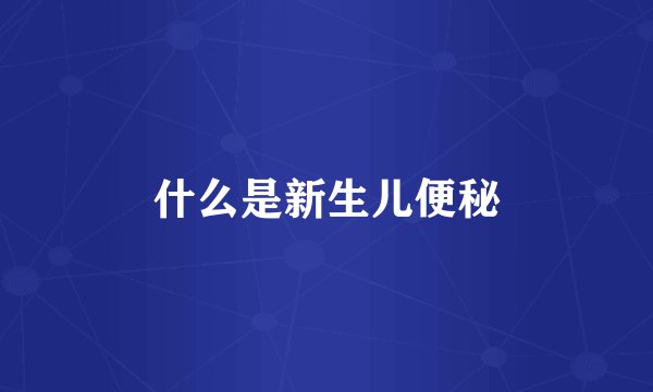 什么是新生儿便秘