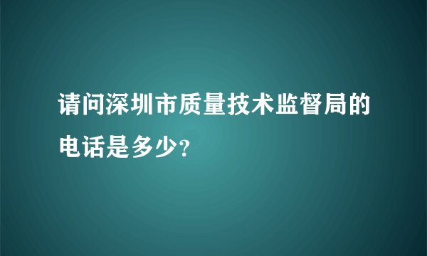 请问深圳市质量技术监督局的电话是多少？