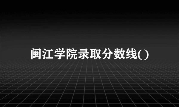 闽江学院录取分数线()