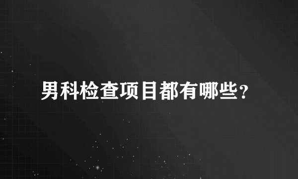 男科检查项目都有哪些？