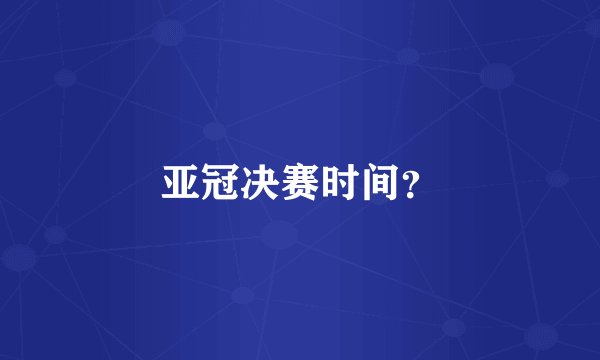 亚冠决赛时间？