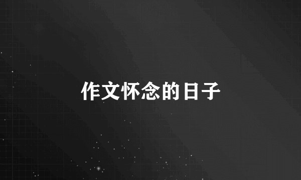 作文怀念的日子