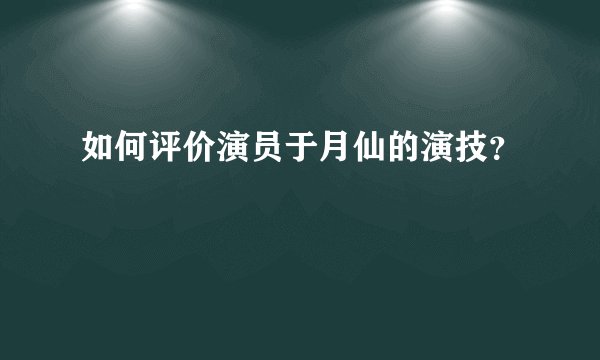 如何评价演员于月仙的演技?