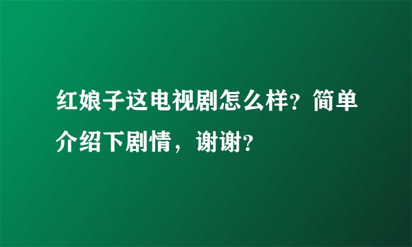 红娘子这电视剧怎么样？简单介绍下剧情，谢谢？