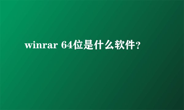 winrar 64位是什么软件？