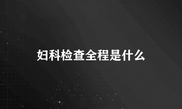 妇科检查全程是什么