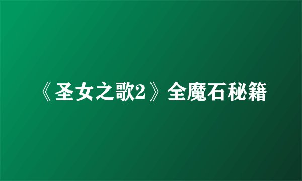《圣女之歌2》全魔石秘籍