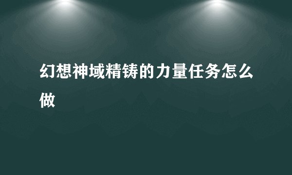 幻想神域精铸的力量任务怎么做
