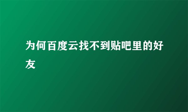 为何百度云找不到贴吧里的好友