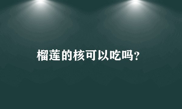 榴莲的核可以吃吗？
