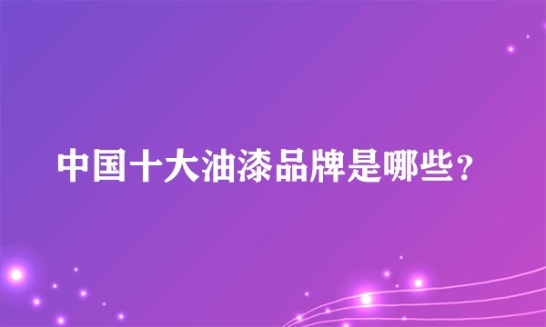 中国十大油漆品牌是哪些？