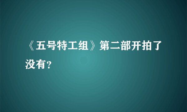 《五号特工组》第二部开拍了没有？