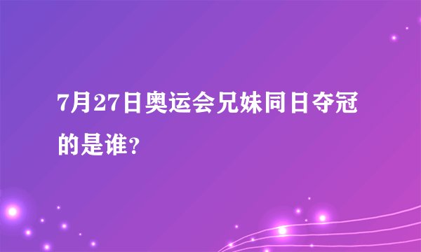 7月27日奥运会兄妹同日夺冠的是谁?