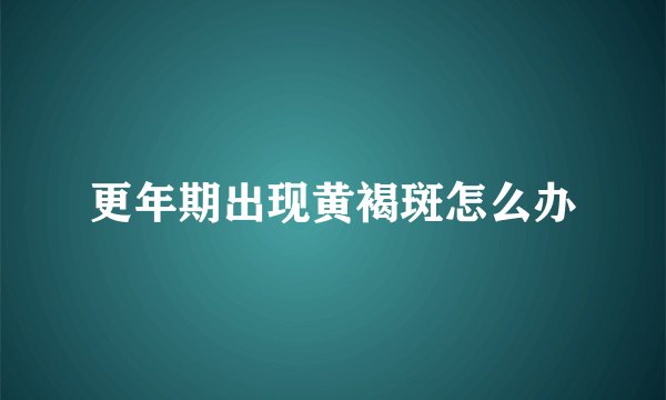 更年期出现黄褐斑怎么办