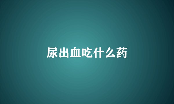 尿出血吃什么药