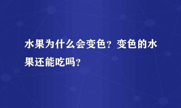 水果为什么会变色？变色的水果还能吃吗？