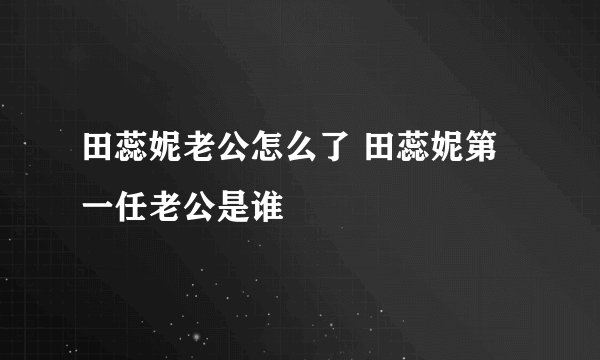 田蕊妮老公怎么了 田蕊妮第一任老公是谁