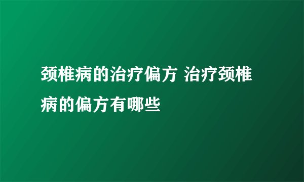 颈椎病的治疗偏方 治疗颈椎病的偏方有哪些