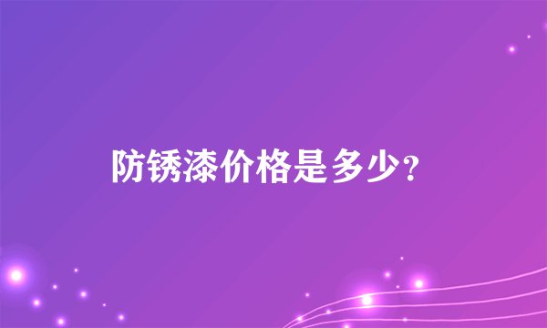 防锈漆价格是多少？