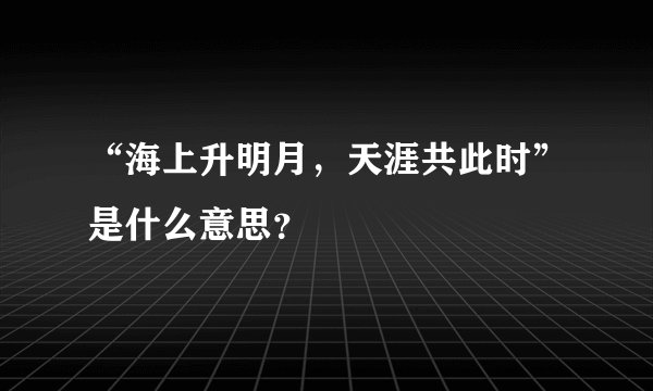 “海上升明月，天涯共此时”是什么意思？