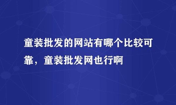 童装批发的网站有哪个比较可靠,童装批发网也行啊