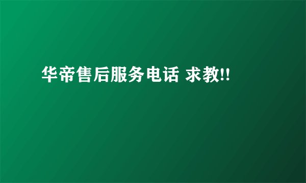 华帝售后服务电话 求教!!