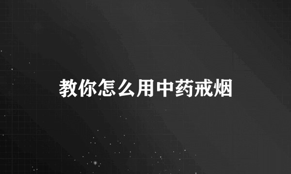 教你怎么用中药戒烟