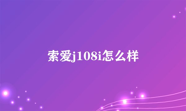 索爱j108i怎么样