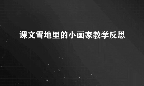 课文雪地里的小画家教学反思