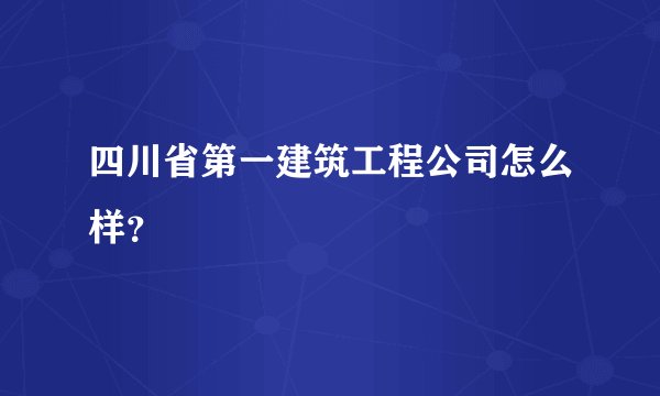 四川省第一建筑工程公司怎么样?