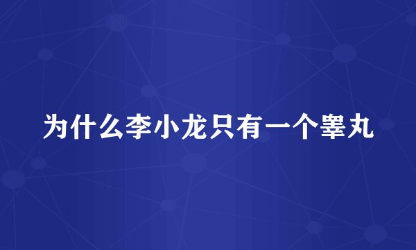 为什么李小龙只有一个睾丸