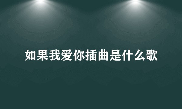 如果我爱你插曲是什么歌