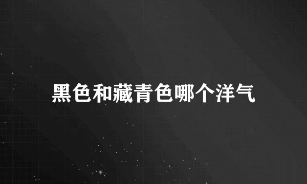 黑色和藏青色哪个洋气