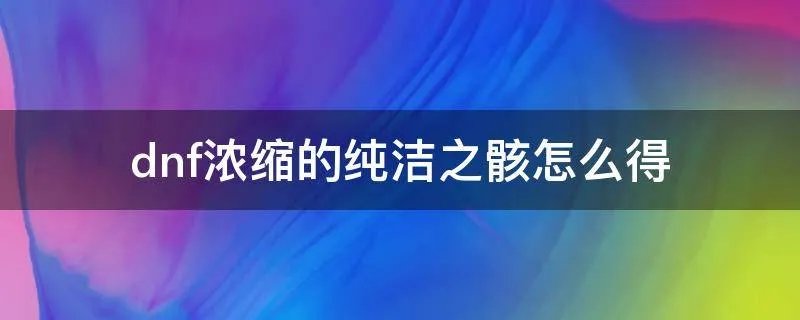 dnf浓缩的纯洁之骸怎么得