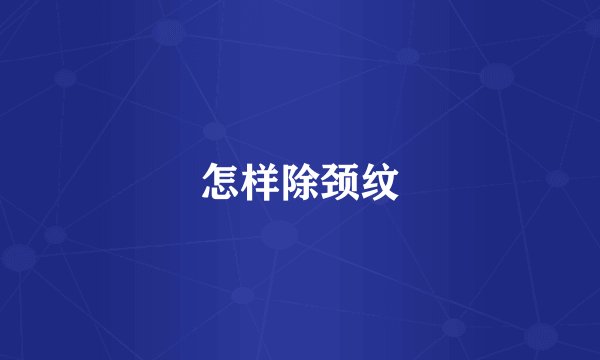 怎样除颈纹