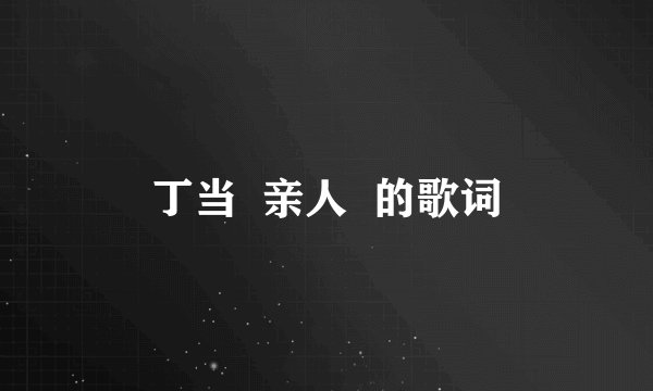丁当  亲人  的歌词