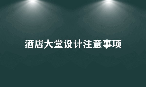 酒店大堂设计注意事项