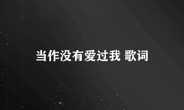 当作没有爱过我 歌词