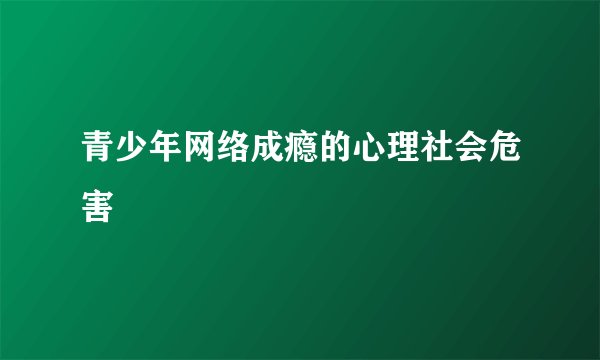 青少年网络成瘾的心理社会危害