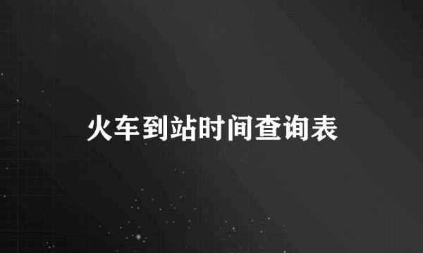 火车到站时间查询表
