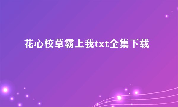 花心校草霸上我txt全集下载