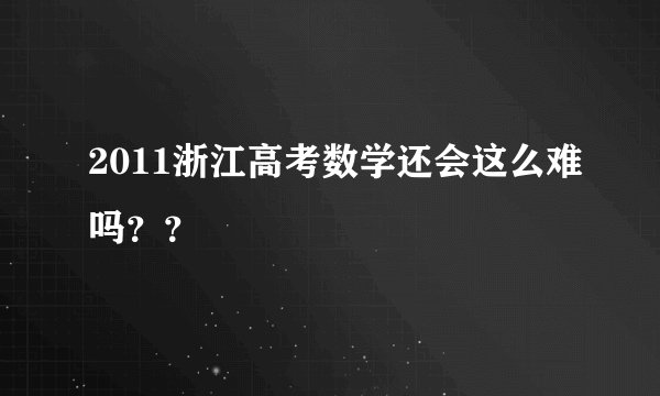 2011浙江高考数学还会这么难吗??