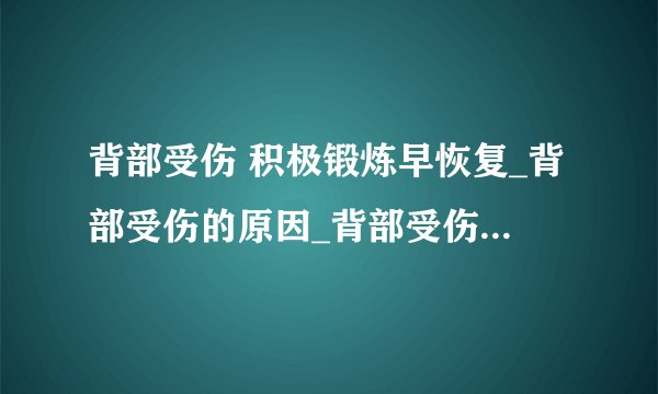 背部受伤 积极锻炼早恢复_背部受伤的原因_背部受伤的症状_背部按摩手法