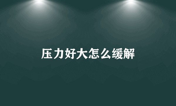 压力好大怎么缓解